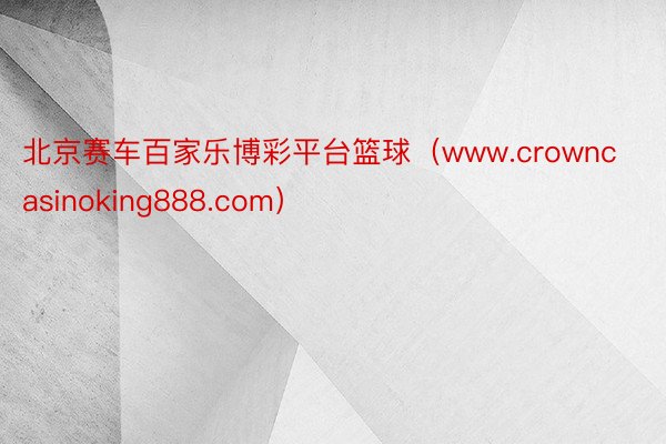 北京赛车百家乐博彩平台篮球（www.crowncasinoking888.com）