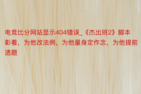 电竞比分网站显示404错误_《杰出班2》脚本彰着，为他改法例，为他量身定作念，为他提前透题