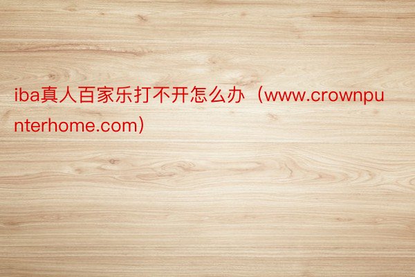 iba真人百家乐打不开怎么办（www.crownpunterhome.com）
