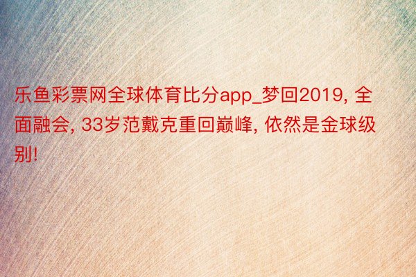 乐鱼彩票网全球体育比分app_梦回2019, 全面融会, 33岁范戴克重回巅峰, 依然是金球级别!