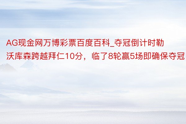 AG现金网万博彩票百度百科_夺冠倒计时勒沃库森跨越拜仁10分，临了8轮赢5场即确保夺冠