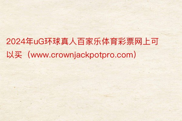 2024年uG环球真人百家乐体育彩票网上可以买（www.crownjackpotpro.com）