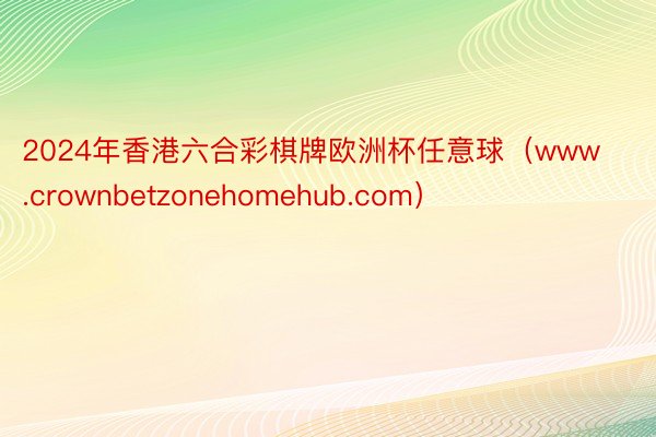 2024年香港六合彩棋牌欧洲杯任意球（www.crownbetzonehomehub.com）