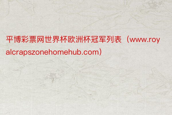 平博彩票网世界杯欧洲杯冠军列表（www.royalcrapszonehomehub.com）