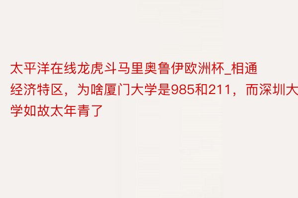 太平洋在线龙虎斗马里奥鲁伊欧洲杯_相通经济特区，为啥厦门大学是985和211，而深圳大学如故太年青了