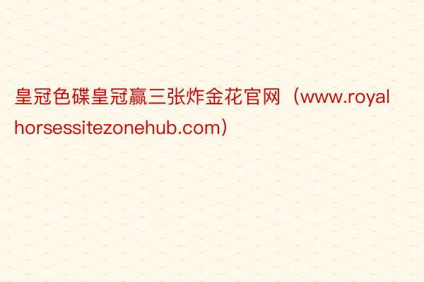 皇冠色碟皇冠赢三张炸金花官网（www.royalhorsessitezonehub.com）