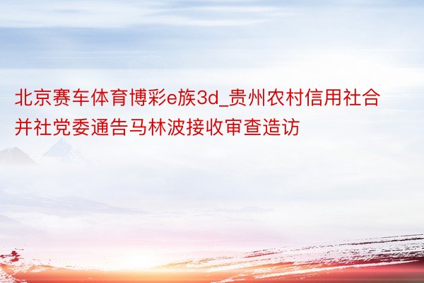 北京赛车体育博彩e族3d_贵州农村信用社合并社党委通告马林波接收审查造访