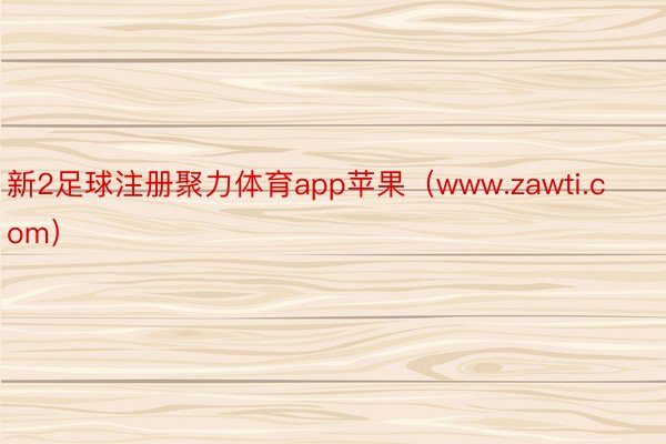 新2足球注册聚力体育app苹果（www.zawti.com）