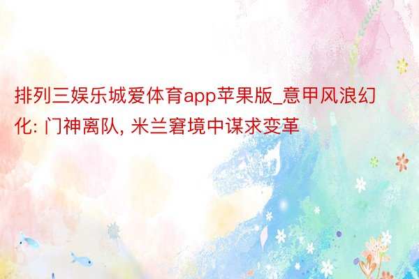 排列三娱乐城爱体育app苹果版_意甲风浪幻化: 门神离队, 米兰窘境中谋求变革