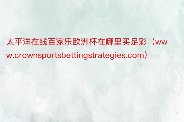 太平洋在线百家乐欧洲杯在哪里买足彩（www.crownsportsbettingstrategies.com）
