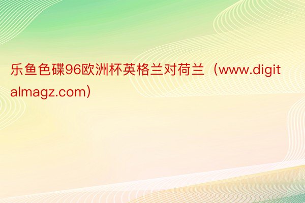 乐鱼色碟96欧洲杯英格兰对荷兰（www.digitalmagz.com）