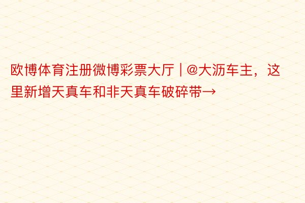 欧博体育注册微博彩票大厅 | @大沥车主，这里新增天真车和非天真车破碎带→