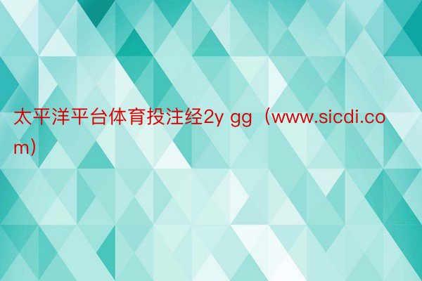 太平洋平台体育投注经2y gg（www.sicdi.com）