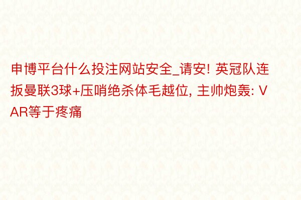 申博平台什么投注网站安全_请安! 英冠队连扳曼联3球+压哨绝杀体毛越位, 主帅炮轰: VAR等于疼痛