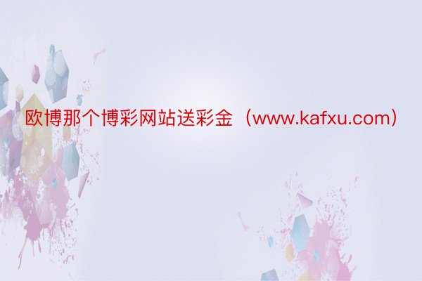 欧博那个博彩网站送彩金（www.kafxu.com）