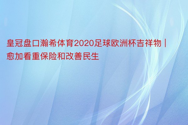 皇冠盘口瀚希体育2020足球欧洲杯吉祥物 | 愈加看重保险和改善民生