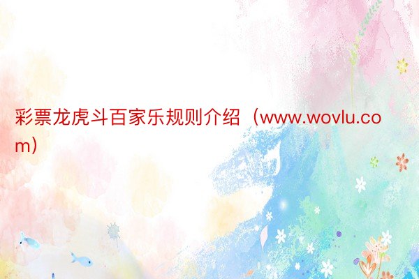 彩票龙虎斗百家乐规则介绍（www.wovlu.com）