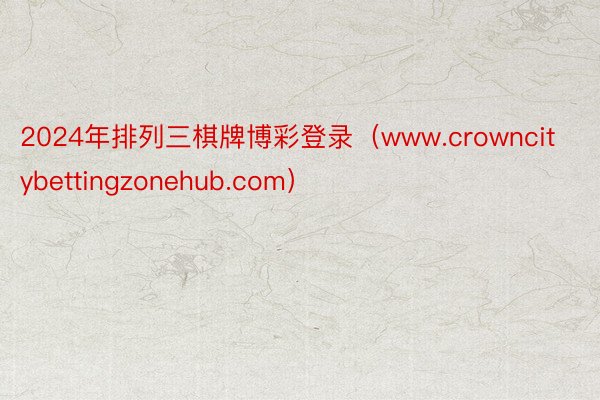 2024年排列三棋牌博彩登录（www.crowncitybettingzonehub.com）