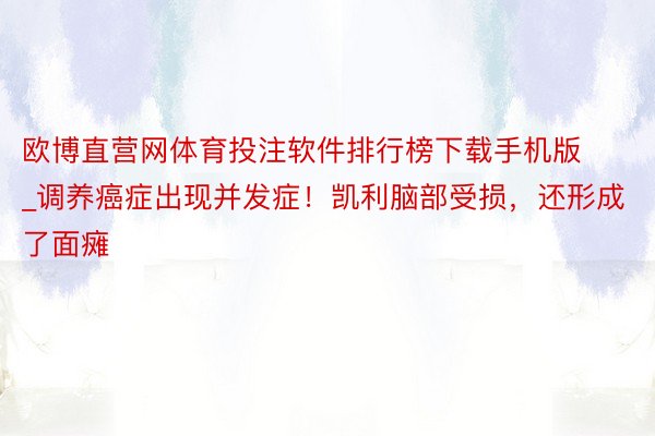 欧博直营网体育投注软件排行榜下载手机版_调养癌症出现并发症！凯利脑部受损，还形成了面瘫