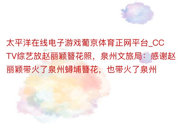 太平洋在线电子游戏葡京体育正网平台_CCTV综艺放赵丽颖簪花照，泉州文旅局：感谢赵丽颖带火了泉州蟳埔簪花，也带火了泉州