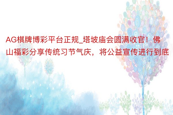 AG棋牌博彩平台正规_塔坡庙会圆满收官！佛山福彩分享传统习节气庆，将公益宣传进行到底