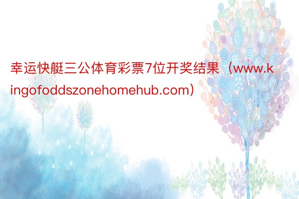 幸运快艇三公体育彩票7位开奖结果（www.kingofoddszonehomehub.com）