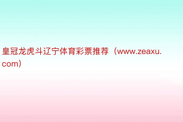 皇冠龙虎斗辽宁体育彩票推荐（www.zeaxu.com）