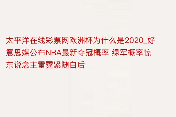 太平洋在线彩票网欧洲杯为什么是2020_好意思媒公布NBA最新夺冠概率 绿军概率惊东说念主雷霆紧随自后