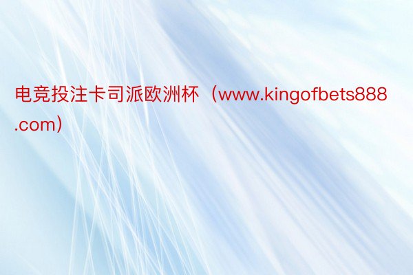 电竞投注卡司派欧洲杯（www.kingofbets888.com）