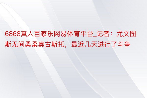 6868真人百家乐网易体育平台_记者：尤文图斯无间柔柔奥古斯托，最近几天进行了斗争