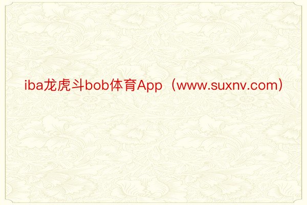 iba龙虎斗bob体育App（www.suxnv.com）
