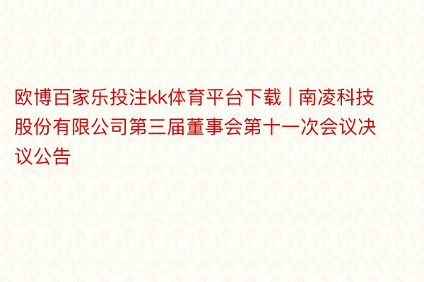 欧博百家乐投注kk体育平台下载 | 南凌科技股份有限公司第三届董事会第十一次会议决议公告