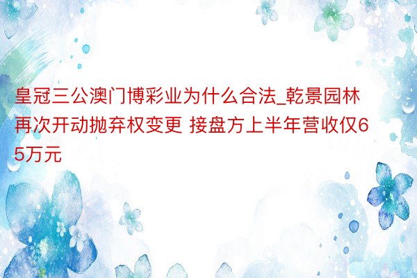 皇冠三公澳门博彩业为什么合法_乾景园林再次开动抛弃权变更 接