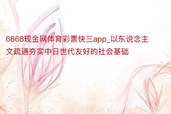 6868现金网体育彩票快三app_以东说念主文疏通夯实中日世