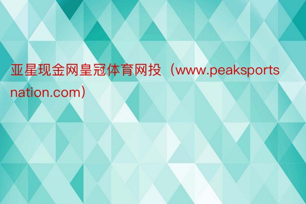 亚星现金网皇冠体育网投（www.peaksportsnation.com）