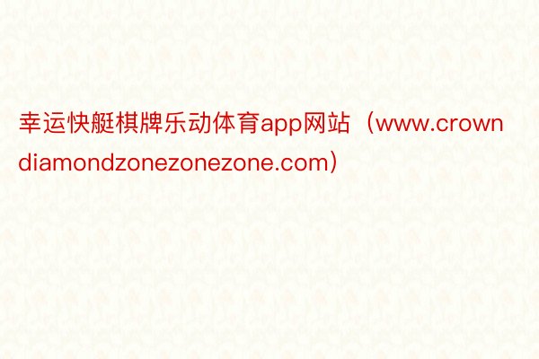 幸运快艇棋牌乐动体育app网站（www.crowndiamondzonezonezone.com）