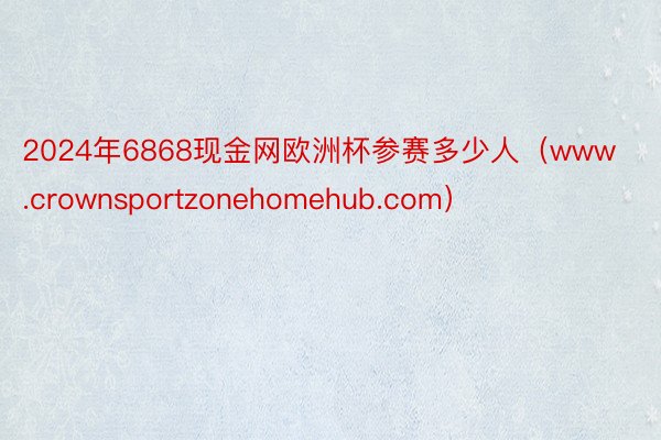 2024年6868现金网欧洲杯参赛多少人（www.crownsportzonehomehub.com）
