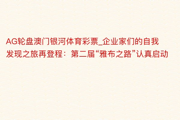 AG轮盘澳门银河体育彩票_企业家们的自我发现之旅再登程：第二届“雅布之路”认真启动