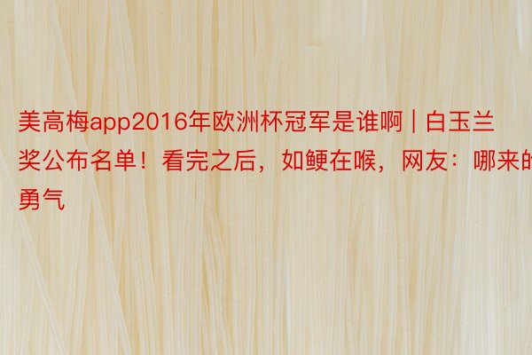 美高梅app2016年欧洲杯冠军是谁啊 | 白玉兰奖公布名单！看完之后，如鲠在喉，网友：哪来的勇气