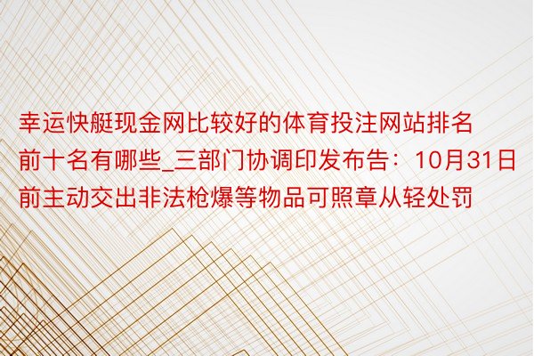 幸运快艇现金网比较好的体育投注网站排名前十名有哪些_三部门协调印发布告：10月31日前主动交出非法枪爆等物品可照章从轻处罚