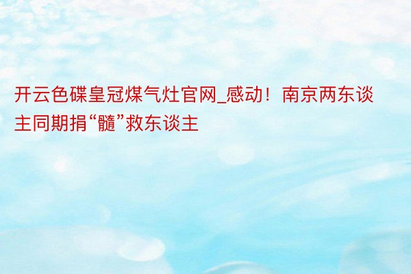 开云色碟皇冠煤气灶官网_感动！南京两东谈主同期捐“髓”救东谈主