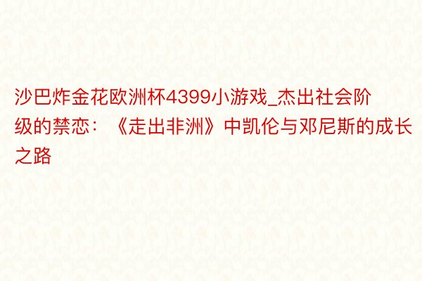 沙巴炸金花欧洲杯4399小游戏_杰出社会阶级的禁恋：《走出非洲》中凯伦与邓尼斯的成长之路