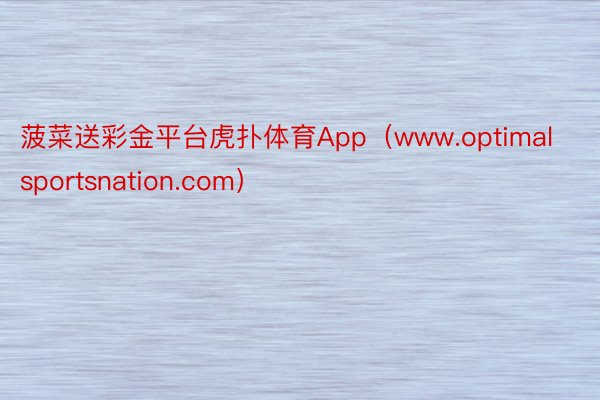 菠菜送彩金平台虎扑体育App（www.optimalsportsnation.com）