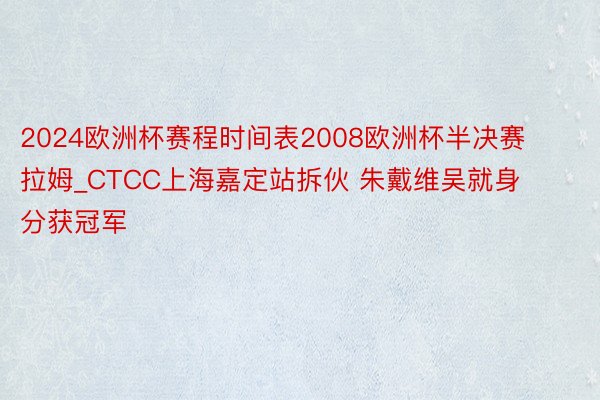 2024欧洲杯赛程时间表2008欧洲杯半决赛拉姆_CTCC上海嘉定站拆伙 朱戴维吴就身分获冠军