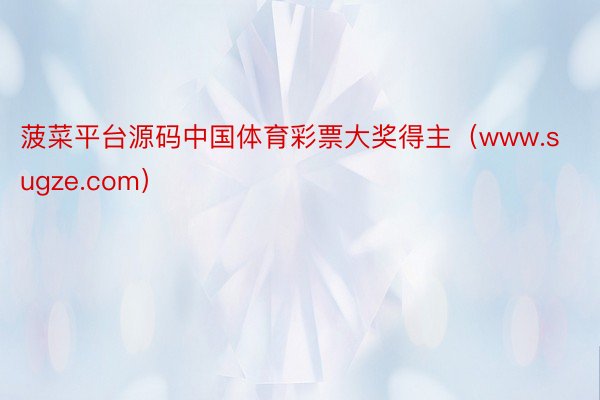 菠菜平台源码中国体育彩票大奖得主（www.sugze.com）