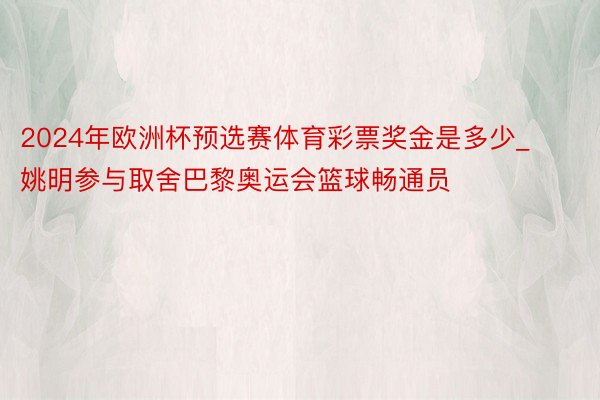 2024年欧洲杯预选赛体育彩票奖金是多少_姚明参与取舍巴黎奥运会篮球畅通员