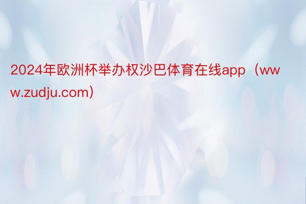 2024年欧洲杯举办权沙巴体育在线app（www.zudju.com）