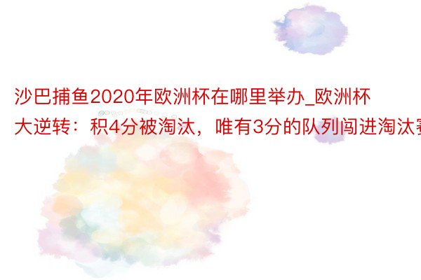 沙巴捕鱼2020年欧洲杯在哪里举办_欧洲杯大逆转：积4分被淘汰，唯有3分的队列闯进淘汰赛