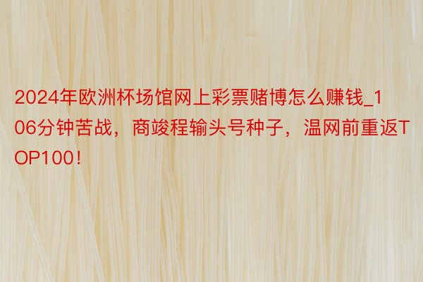 2024年欧洲杯场馆网上彩票赌博怎么赚钱_106分钟苦战，商竣程输头号种子，温网前重返TOP100！