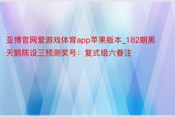 亚博官网爱游戏体育app苹果版本_182期黑天鹅陈设三预测奖号：复式组六眷注